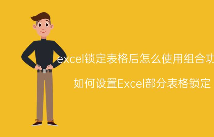 excel锁定表格后怎么使用组合功能 如何设置Excel部分表格锁定？